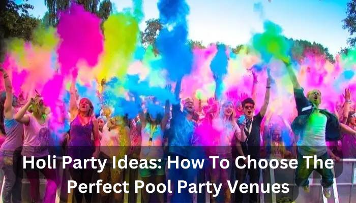 Holi Party Ideas: How To Choose The Perfect Pool Party Venues For An Unforgettable Celebration